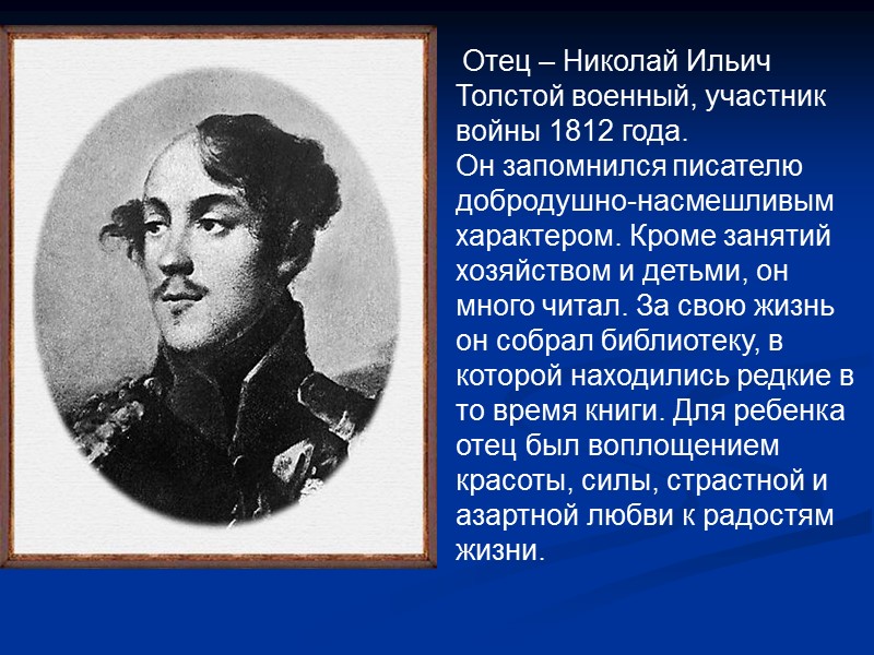 Отец – Николай Ильич Толстой военный, участник войны 1812 года. Он запомнился писателю добродушно-насмешливым
